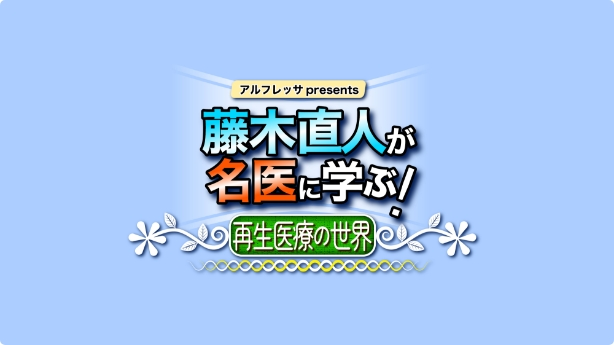 アルフレッサ presents 藤木直人が名医に学ぶ！～再生医療の世界～